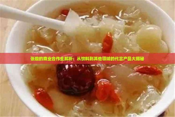 张璇的商业合作全解析：从饮料到其他领域的代言产品大揭秘