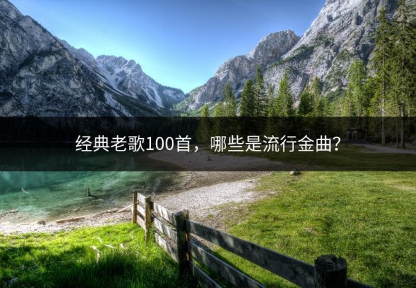经典老歌100首，哪些是流行金曲？