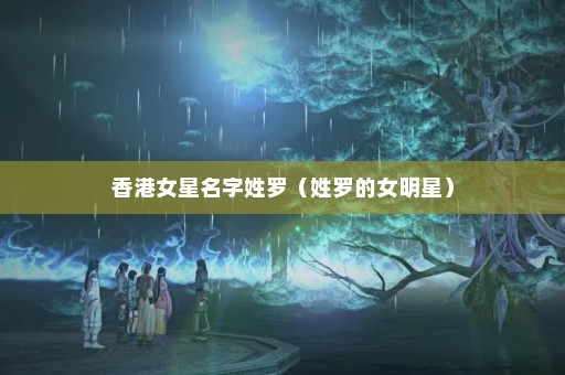 香港女星名字姓罗（姓罗的女明星）