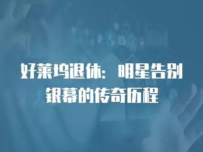 好莱坞退休：明星告别银幕的传奇历程