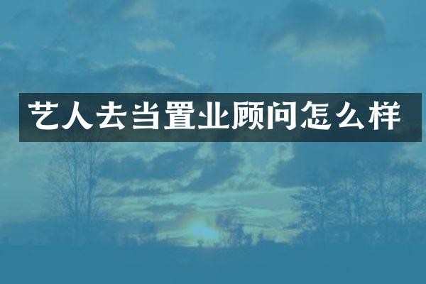 艺人去当置业顾问怎么样