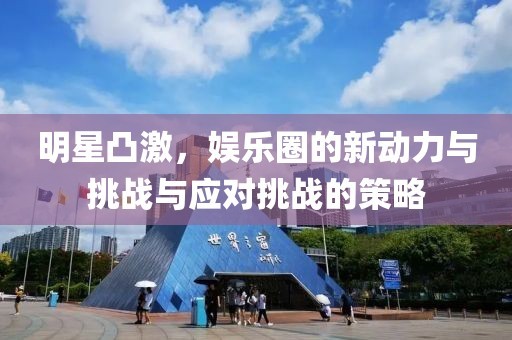 明星凸激，娱乐圈的新动力与挑战与应对挑战的策略