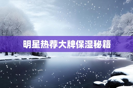 明星热荐大牌保湿秘籍