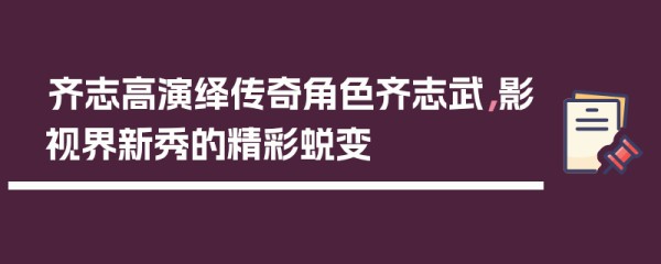 齐志高演绎传奇角色齐志武，影视界新秀的精彩蜕变