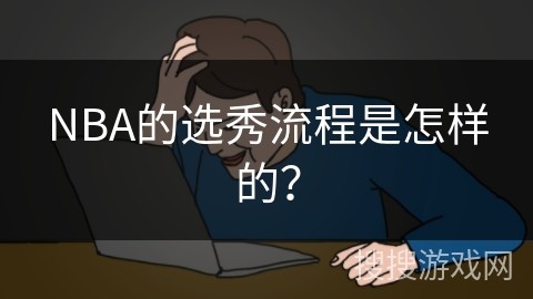 NBA的选秀流程是怎样的？