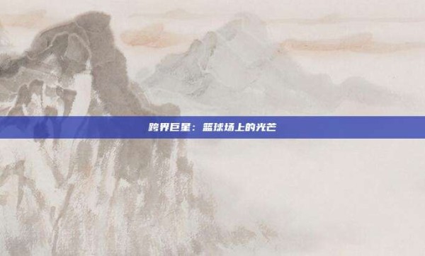 跨界巨星:篮球场上的光芒