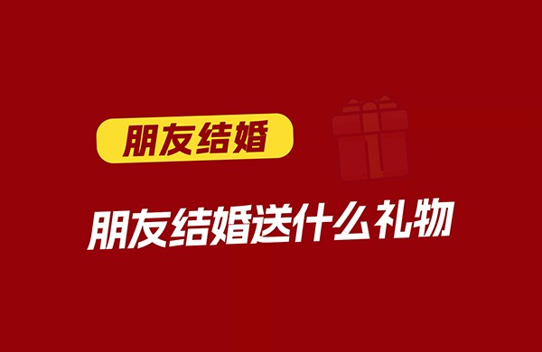 朋友结婚送什么礼物好 第1张
