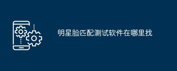 明星脸匹配测试软件在哪里找