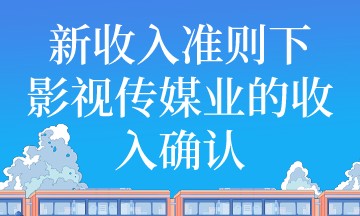 新收入准则下影视传媒业收入如何确认？