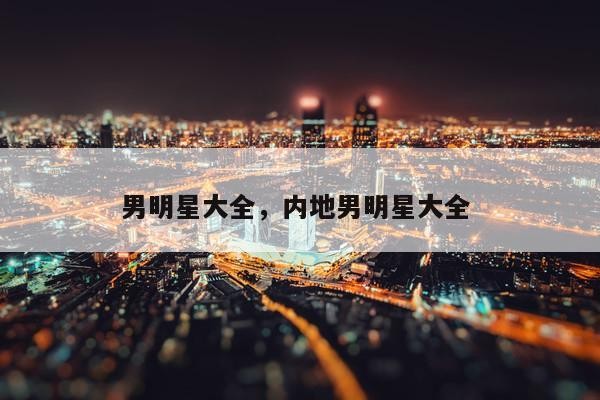 男明星大全，内地男明星大全