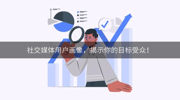 社交媒体用户画像，揭示你的目标受众！