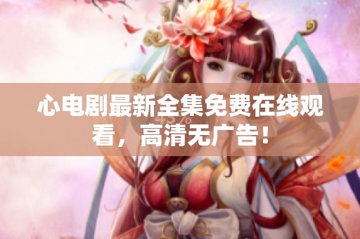 心电剧最新全集免费在线观看，高清无广告！