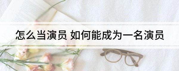 怎么当演员 如何能成为一名演员