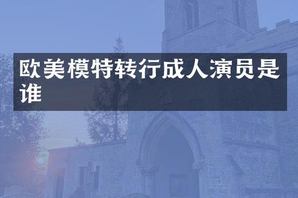 欧美模特转行成人演员是谁