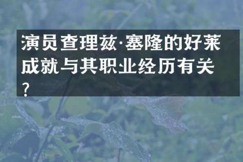 演员查理兹·塞隆的好莱坞成就与其职业经历有关？