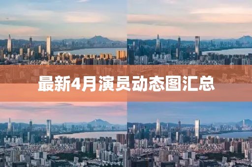最新4月演员动态图汇总