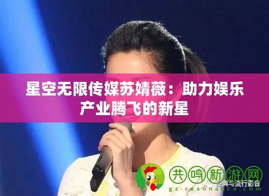 星空无限传媒苏婧薇：助力娱乐产业腾飞的新星