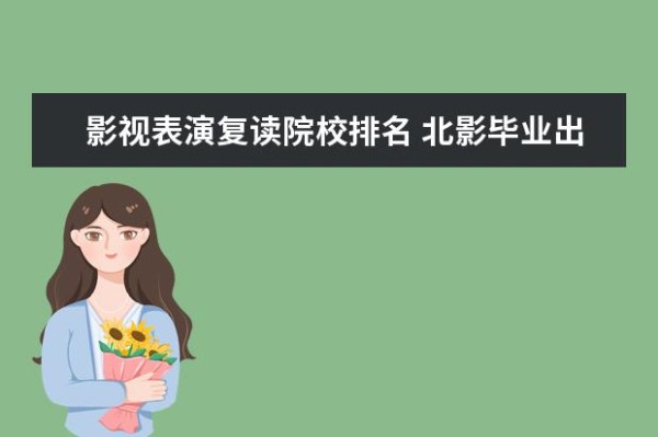 影视表演复读院校排名 北影毕业出那些明星