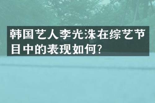 韩国艺人李光洙在综艺节目中的表现如何？