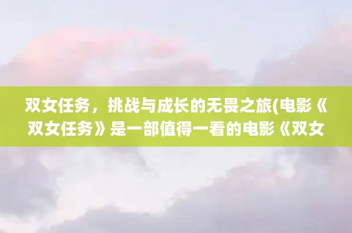 双女任务，挑战与成长的无畏之旅(电影《双女任务》是一部值得一看的电影《双女任务》)