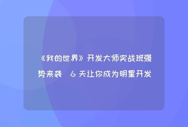 《我的世界》开发大师实战班强势来袭 6天让你成为明星开发者,第1张