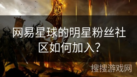 网易星球的明星粉丝社区如何加入？