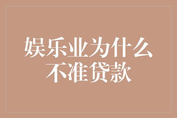  娱乐业为什么成了贷款界的禁地？