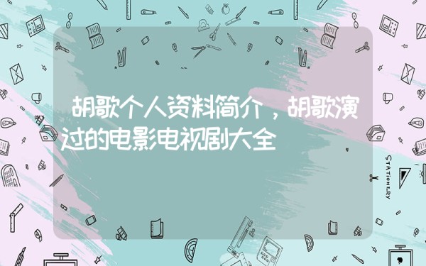 胡歌个人资料简介，胡歌演过的电影电视剧大全