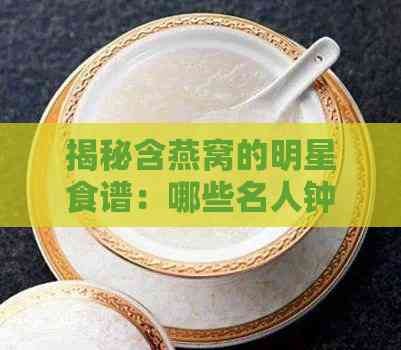 揭秘含燕窝的明星食谱：哪些名人钟爱燕窝滋补？