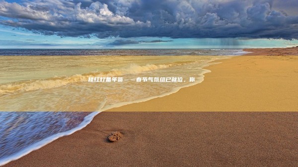 Hang red lights and prepare New Year’s goods... The Spring Festival “atmosphere group” is in place. Are you ready? | abalone | Shandong | Yan'an | apple | Dragon Lantern | tomato 
