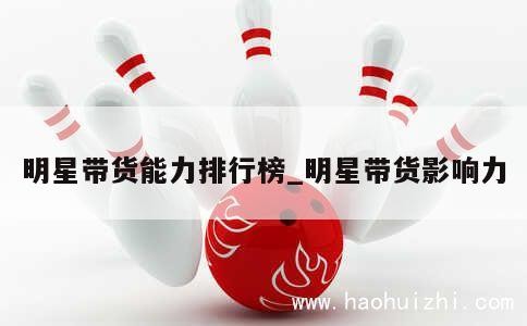 明星带货能力排行榜_明星带货影响力 第1张