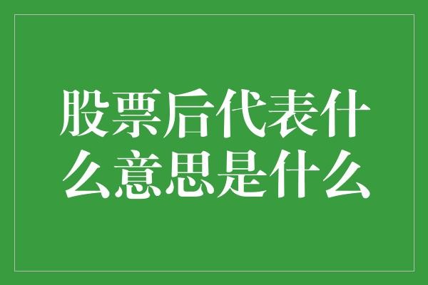 股票后代表什么意思是什么