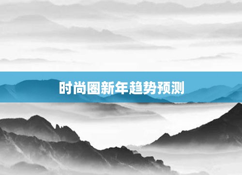 时尚圈新年趋势预测