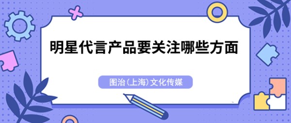 明星代言产品要关注哪些方面