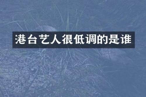 港台艺人很低调的是谁