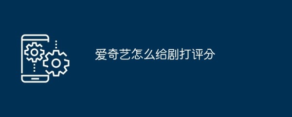 爱奇艺怎么给剧打评分
