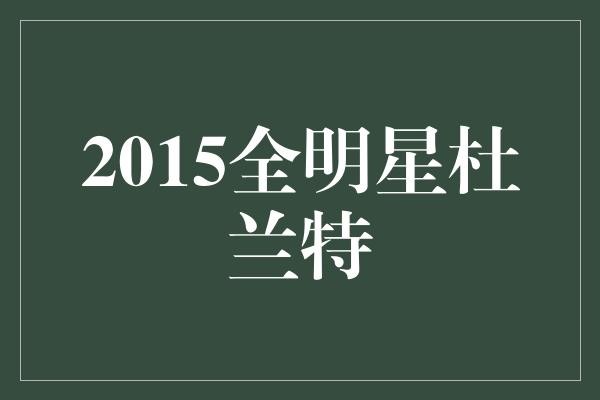  2015年全明星杜兰特：超级巨星的巅峰对决