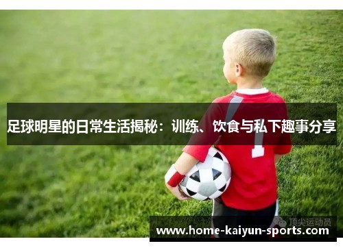 足球明星的日常生活揭秘：训练、饮食与私下趣事<a target=