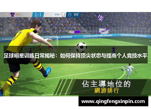 足球明星训练日常揭秘：如何保持顶尖状态与提高个人竞技水平