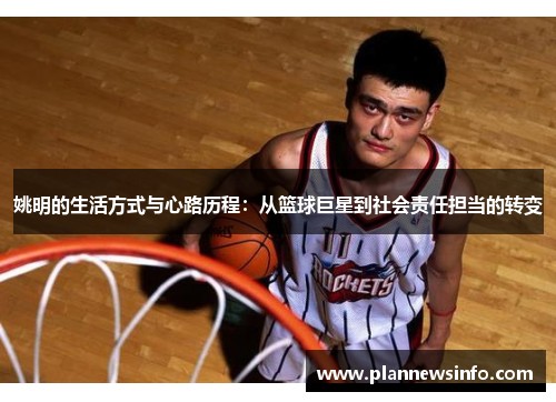 姚明的生活方式与心路历程：从篮球巨星到社会责任担当的转变
