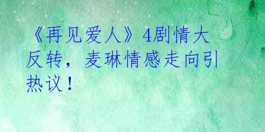 《再见爱人》4剧情大反转，麦琳情感走向引热议！