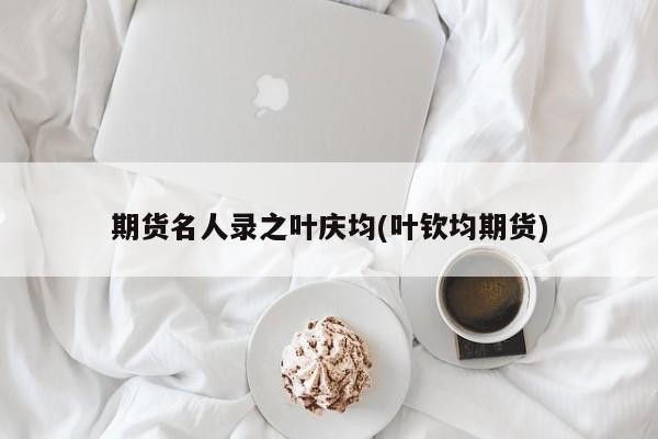 期货名人录之叶庆均(叶钦均期货)