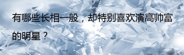 有哪些长相一般，却特别喜欢演高帅富的明星？