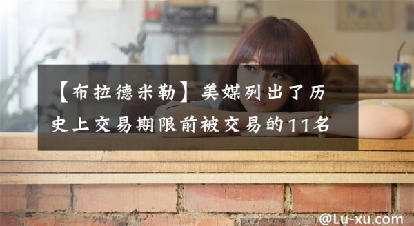 【布拉德米勒】美媒列出了历史上交易期限前被交易的11名球星，安东尼托马斯入选文章配图