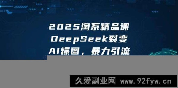 （14639期）2025 淘系精品课，DeepSeek 裂变，AI 爆图，暴力引流