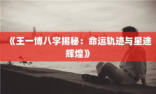 2《王一博八字揭秘:命运轨迹与星途辉煌》