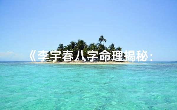 《李宇春八字命理揭秘:命运轨迹与星途辉煌》