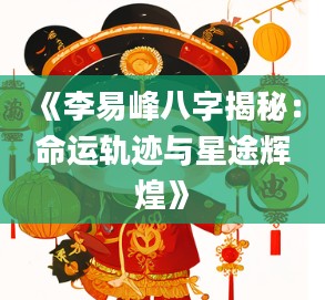 2《李易峰八字揭秘:命运轨迹与星途辉煌》