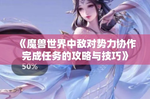 《魔兽世界中敌对势力协作完成任务的攻略与技巧》