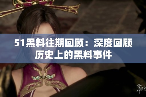 51黑料往期回顾：深度回顾历史上的黑料事件